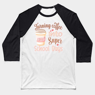 TURNING COFFEE INTO FOR TEACHERS, STUDENTS, AND ADMISTRATORS Baseball T-Shirt